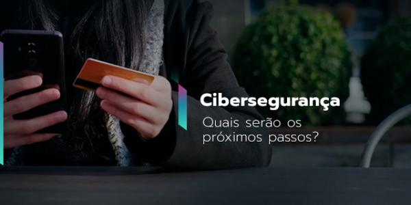Cibersegurança em pauta: quais serão os próximos passos